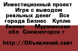 Инвестиционный проект! Игра с выводом реальных денег! - Все города Бизнес » Куплю бизнес   . Мурманская обл.,Снежногорск г.